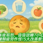 飯後易怒、昏昏欲睡？小心是醣類疲勞作怪！5大改善飲食一次看