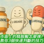 市面上的精胺酸怎麼挑？教你3個快速判斷的技巧！